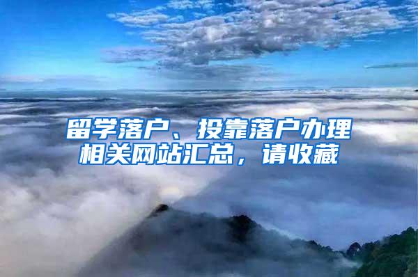 留学落户、投靠落户办理相关网站汇总，请收藏