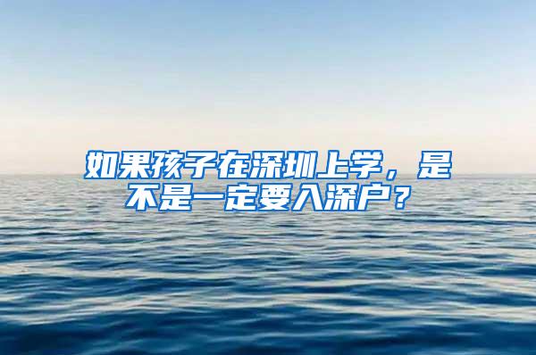 如果孩子在深圳上学，是不是一定要入深户？