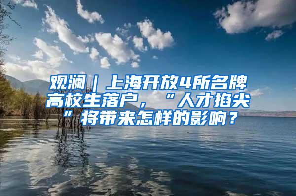 观澜｜上海开放4所名牌高校生落户，“人才掐尖”将带来怎样的影响？