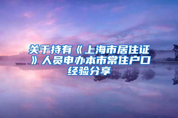 关于持有《上海市居住证》人员申办本市常住户口经验分享