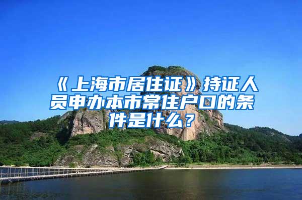 《上海市居住证》持证人员申办本市常住户口的条件是什么？