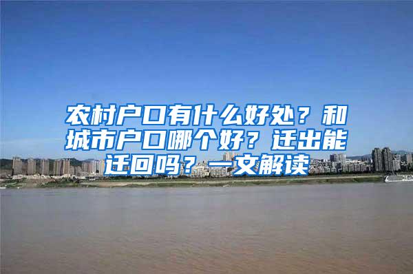 农村户口有什么好处？和城市户口哪个好？迁出能迁回吗？一文解读