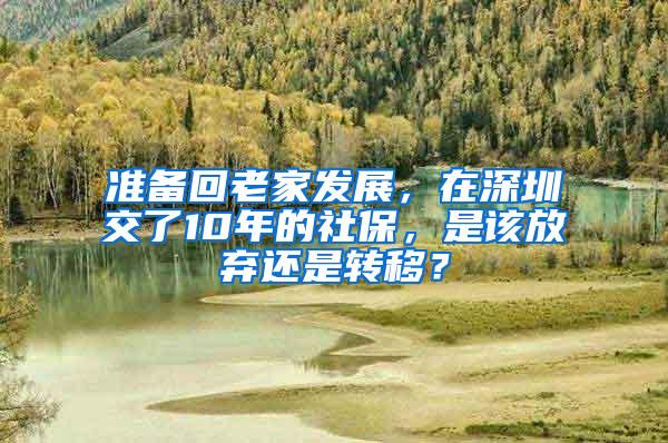 准备回老家发展，在深圳交了10年的社保，是该放弃还是转移？