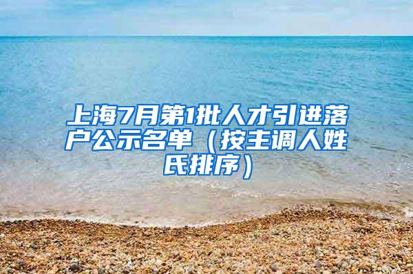 上海7月第1批人才引进落户公示名单（按主调人姓氏排序）