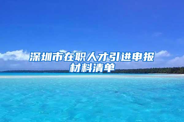 深圳市在职人才引进申报材料清单