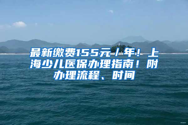 最新缴费155元／年！上海少儿医保办理指南！附办理流程、时间