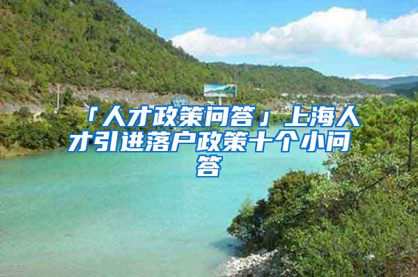 「人才政策问答」上海人才引进落户政策十个小问答