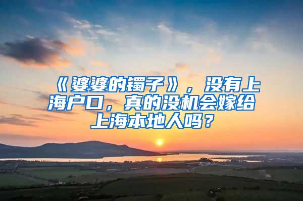 《婆婆的镯子》，没有上海户口，真的没机会嫁给上海本地人吗？