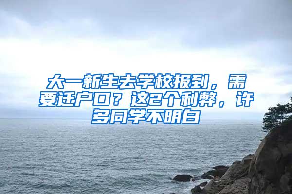 大一新生去学校报到，需要迁户口？这2个利弊，许多同学不明白