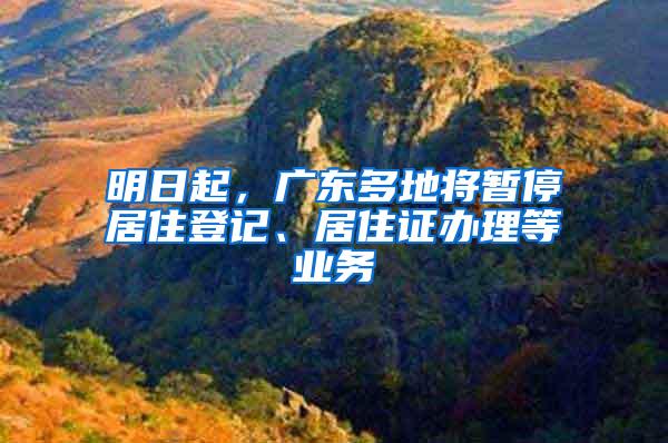 明日起，广东多地将暂停居住登记、居住证办理等业务