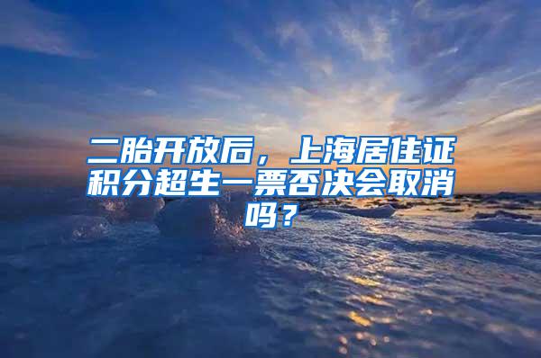 二胎开放后，上海居住证积分超生一票否决会取消吗？