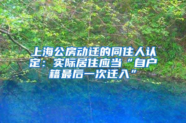 上海公房动迁的同住人认定：实际居住应当“自户籍最后一次迁入”