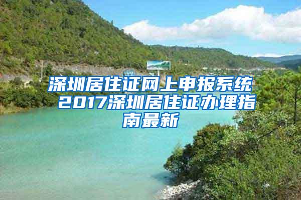 深圳居住证网上申报系统 2017深圳居住证办理指南最新