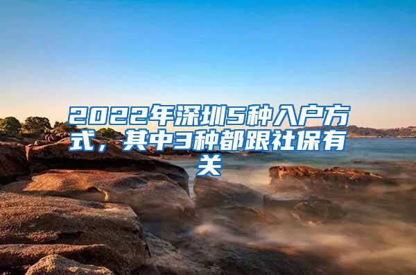 2022年深圳5种入户方式，其中3种都跟社保有关