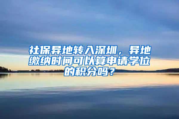 社保异地转入深圳，异地缴纳时间可以算申请学位的积分吗？