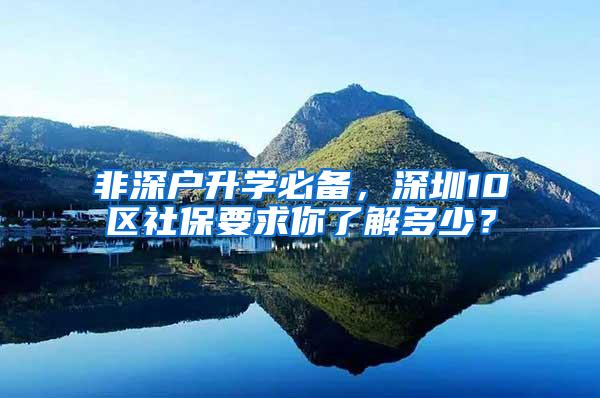 非深户升学必备，深圳10区社保要求你了解多少？