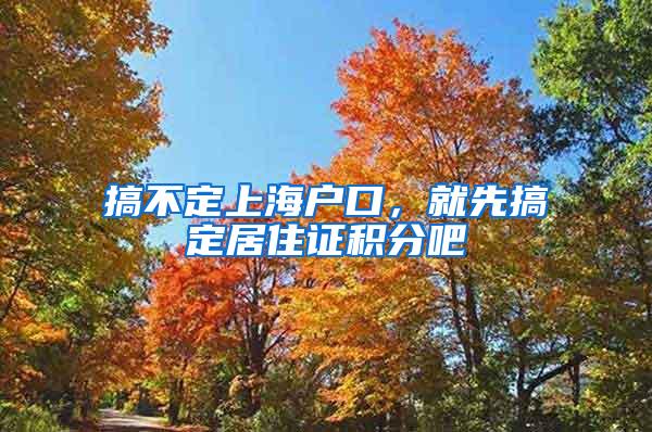 搞不定上海户口，就先搞定居住证积分吧