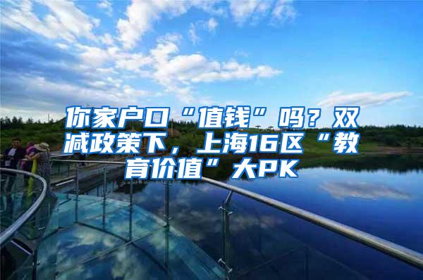 你家户口“值钱”吗？双减政策下，上海16区“教育价值”大PK