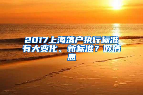 2017上海落户执行标准有大变化、新标准？假消息