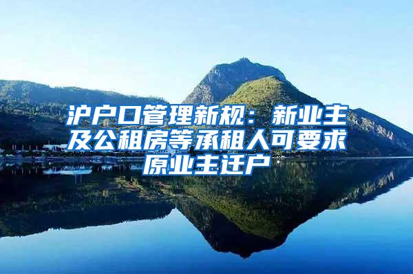 沪户口管理新规：新业主及公租房等承租人可要求原业主迁户