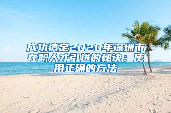 成功搞定2020年深圳市在职人才引进的秘诀：使用正确的方法