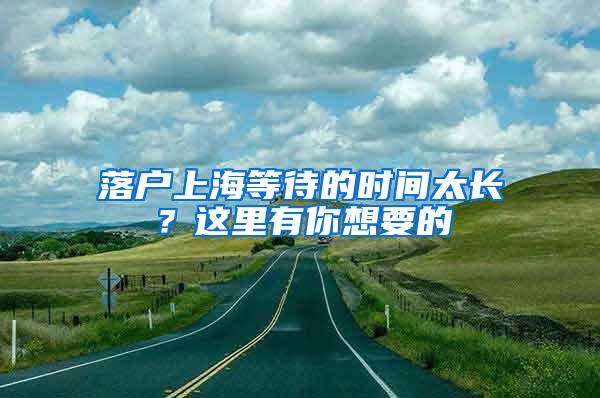 落户上海等待的时间太长？这里有你想要的