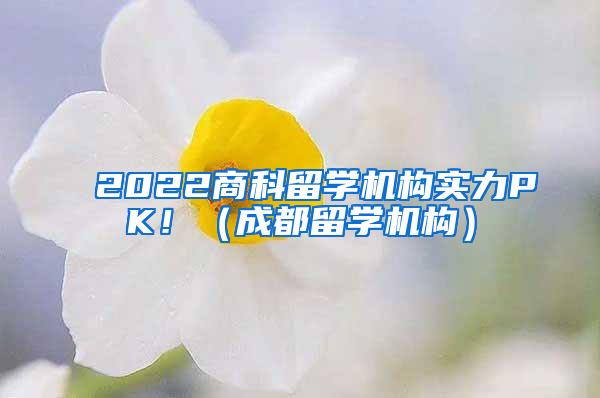 2022商科留学机构实力PK！（成都留学机构）