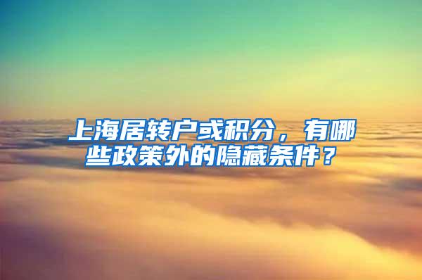 上海居转户或积分，有哪些政策外的隐藏条件？