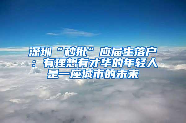 深圳“秒批”应届生落户：有理想有才华的年轻人是一座城市的未来