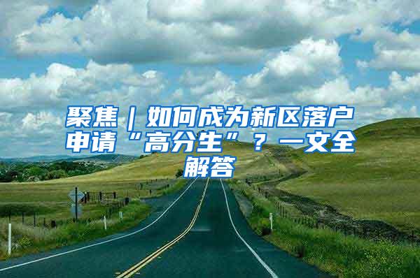 聚焦｜如何成为新区落户申请“高分生”？一文全解答