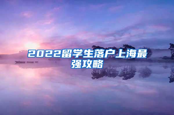 2022留学生落户上海最强攻略