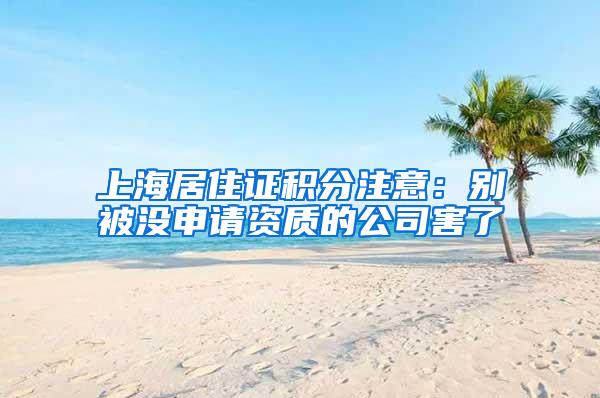 上海居住证积分注意：别被没申请资质的公司害了