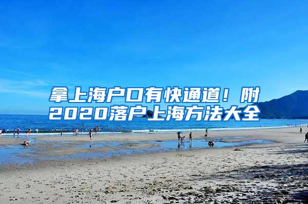 拿上海户口有快通道！附2020落户上海方法大全