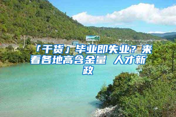 「干货」毕业即失业？来看各地高含金量 人才新政