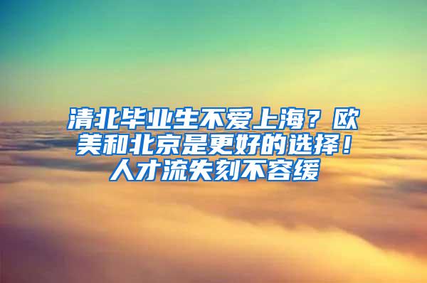 清北毕业生不爱上海？欧美和北京是更好的选择！人才流失刻不容缓