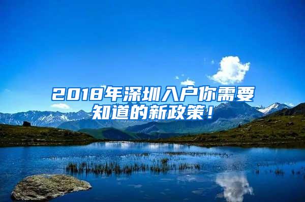 2018年深圳入户你需要知道的新政策！