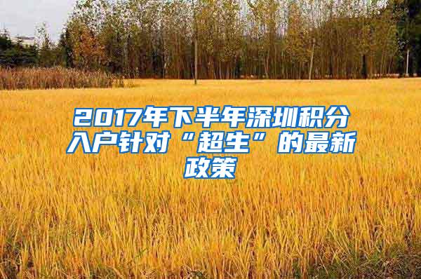 2017年下半年深圳积分入户针对“超生”的最新政策
