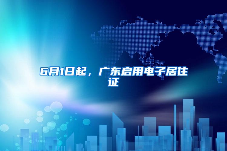 6月1日起，广东启用电子居住证