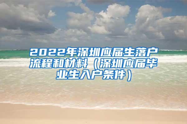 2022年深圳应届生落户流程和材料（深圳应届毕业生入户条件）