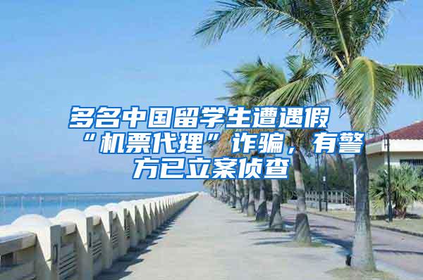 多名中国留学生遭遇假“机票代理”诈骗，有警方已立案侦查
