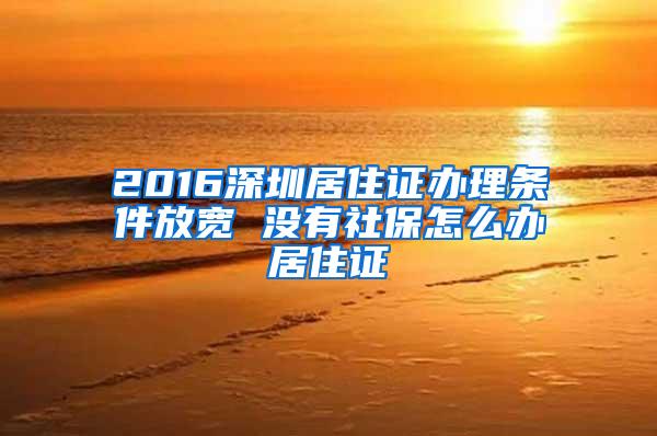 2016深圳居住证办理条件放宽 没有社保怎么办居住证