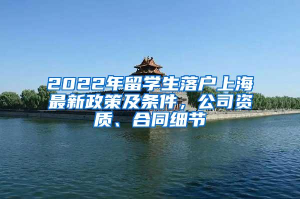 2022年留学生落户上海最新政策及条件，公司资质、合同细节