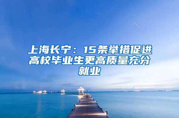 上海长宁：15条举措促进高校毕业生更高质量充分就业