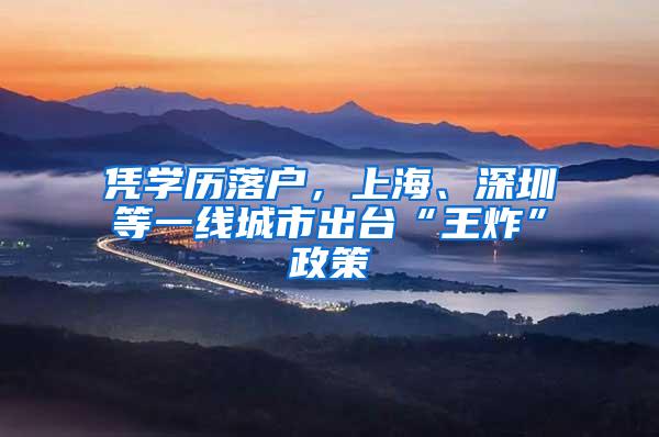 凭学历落户，上海、深圳等一线城市出台“王炸”政策