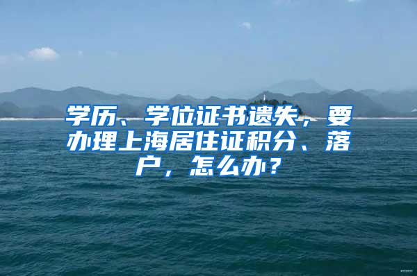 学历、学位证书遗失，要办理上海居住证积分、落户，怎么办？