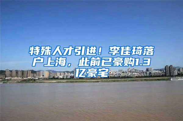 特殊人才引进！李佳琦落户上海，此前已豪购1.3亿豪宅