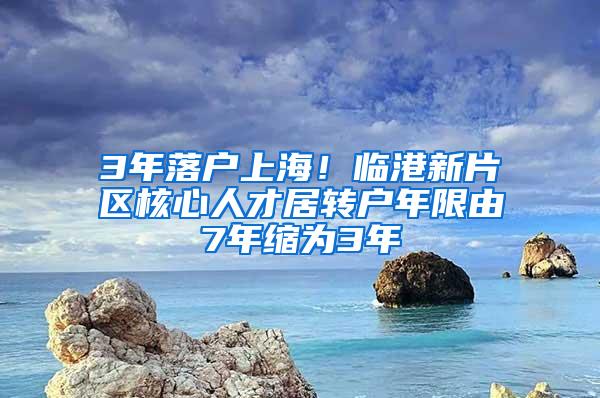 3年落户上海！临港新片区核心人才居转户年限由7年缩为3年