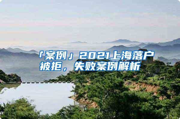 「案例」2021上海落户被拒，失败案例解析