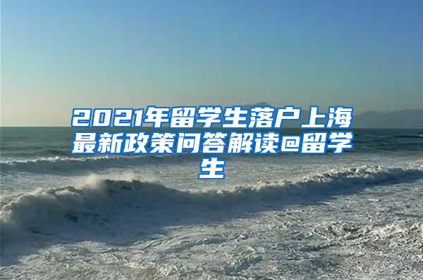 2021年留学生落户上海最新政策问答解读@留学生