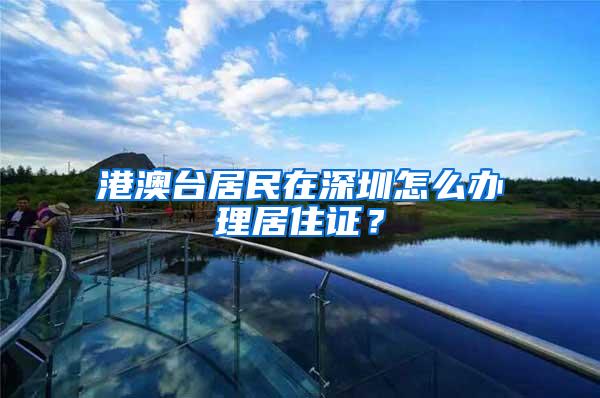 港澳台居民在深圳怎么办理居住证？